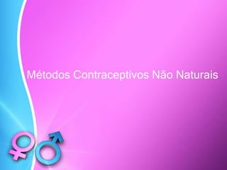 Métodos Contraceptivos Não Naturais
 