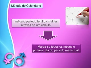 Método do Calendário
Indica o período fértil da mulher
através de um cálculo
Marca-se todos os meses o
primeiro dia do período menstrual.
 