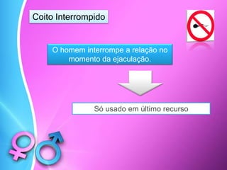 Coito Interrompido
O homem interrompe a relação no
momento da ejaculação.
Só usado em último recurso
 