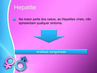 Hepatite
Na maior parte dos casos, as Hepatites virais, não
apresentam qualquer sintoma.
Análises sanguíneas
 