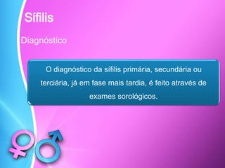 Diagnóstico
O diagnóstico da sífilis primária, secundária ou
terciária, já em fase mais tardia, é feito através de
exames sorológicos.
Sífilis
 