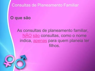 As consultas de planeamento familiar,
NÃO são consultas, como o nome
indica, apenas para quem planeia ter
filhos.
Consultas de Planeamento Familiar
O que são
 