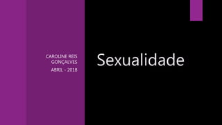 SexualidadeCAROLINE REIS
GONÇALVES
ABRIL - 2018
 