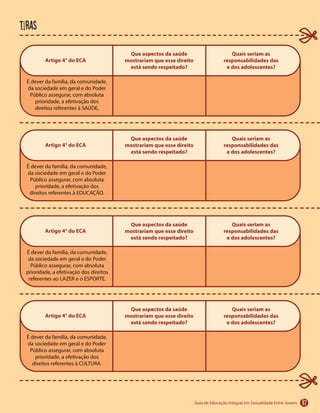87
Artigo 4° do ECA
Que aspectos da saúde
mostrariam que esse direito
está sendo respeitado?
Quais seriam as
responsabilidades das
e dos adolescentes?
Artigo 4° do ECA
Que aspectos da saúde
mostrariam que esse direito
está sendo respeitado?
Quais seriam as
responsabilidades das
e dos adolescentes?
Artigo 4° do ECA
Que aspectos da saúde
mostrariam que esse direito
está sendo respeitado?
Quais seriam as
responsabilidades das
e dos adolescentes?
Artigo 4° do ECA
Que aspectos da saúde
mostrariam que esse direito
está sendo respeitado?
Quais seriam as
responsabilidades das
e dos adolescentes?
tiras
 