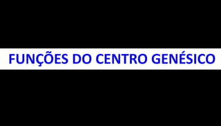 FUNÇÕES DO CENTRO GENÉSICO 
 