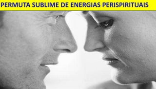 PERMUTA SUBLIME DE ENERGIAS PERISPIRITUAIS 
28 
 