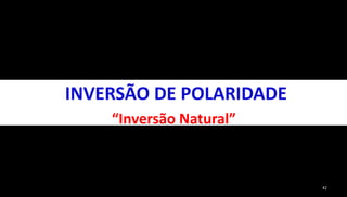 42 
INVERSÃO DE POLARIDADE 
“Inversão Natural” 
 