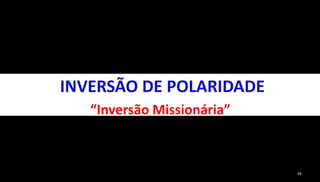 44 
INVERSÃO DE POLARIDADE 
“Inversão Missionária” 
 