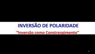 47 
INVERSÃO DE POLARIDADE 
“Inversão como Constrangimento” 
 