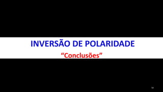 54 
INVERSÃO DE POLARIDADE 
“Conclusões” 
 