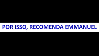 POR ISSO, RECOMENDA EMMANUEL 
 