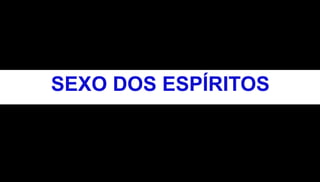 SEXO DOS ESPÍRITOS 
 