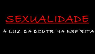SEXUALIDADE 
À LUZ DA DOUTRINA ESPÍRITA 
 