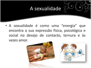 A sexualidadeA sexualidade é como uma “energia” que encontra a sua expressão física, psicológica e social no desejo de contacto, ternura e às vezes amor.O amor é…Todos temos a sensação que sabemos o que é o amor e ao mesmo tempo que não o conhecemos nunca completamente. Também vemos à nossa volta como as pessoas são capazes de amar de formas tão diferentes.Relações sexuais e idade…Não existe uma altura certa, para se estar preparado a começar a vida sexual. Todos sabemos que somos diferentes uns dos outros, alguns somos mais altos, outros mais baixos, alguns um pouco gordos, outros demasiado magros, alguns crescemos rápidamente outros levamos muito tempo a nos desenvolver. É assim, também em relação à sexualidade. IntimidadesA intimidade é o componente mais emocional, porque inclui a necessidade de estar próximo, a confiança no parceiro, a protecção, etc.. Com a paixão temos em conjunto o romance, a atracção física e a sexualidade. Por ultimo, na decisão/compromisso falamos do momento em que tomamos a decisão de que amamos o outro, e de que aceitamos o compromisso de continuar juntos por muito tempo.Como te podes proteger?Não sabes?                  APRENDE!