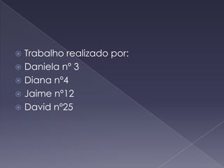 Trabalho realizado por:Daniela nº 3Diana nº4Jaime nº12David nº25