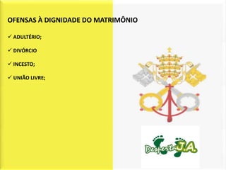 OFENSAS À DIGNIDADE DO MATRIMÔNIO

 ADULTÉRIO;

 DIVÓRCIO

 INCESTO;

 UNIÃO LIVRE;
 