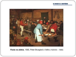 O amor e a história




Festa na aldeia, 1565, Peter Brueghel o Velho (1525/30 – 1569)
 