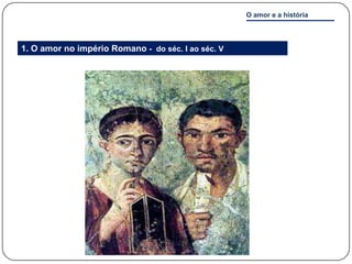 O amor e a história



1. O amor no império Romano - do séc. I ao séc. V
 