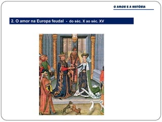 O amor e a história



2. O amor na Europa feudal - do séc. X ao séc. XV
 