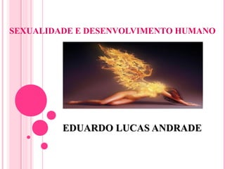 SEXUALIDADE E DESENVOLVIMENTO HUMANO
EDUARDO LUCAS ANDRADEEDUARDO LUCAS ANDRADE
 