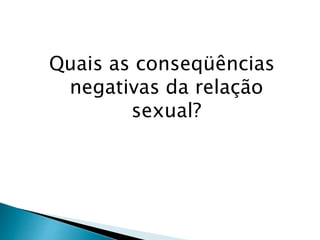 Quais as conseqüências
negativas da relação
sexual?
 