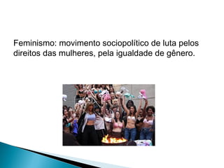 Feminismo: movimento sociopolítico de luta pelos
direitos das mulheres, pela igualdade de gênero.

 