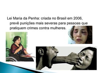 Lei Maria da Penha: criada no Brasil em 2006,
prevê punições mais severas para pessoas que
pratiquem crimes contra mulheres.

 