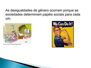 As desigualdades de gênero ocorrem porque as
sociedades determinam papéis sociais para cada
um.

 