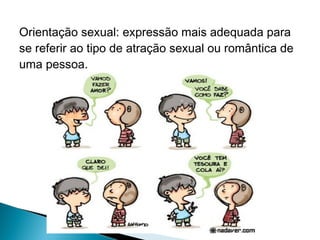 Orientação sexual: expressão mais adequada para
se referir ao tipo de atração sexual ou romântica de
uma pessoa.

 