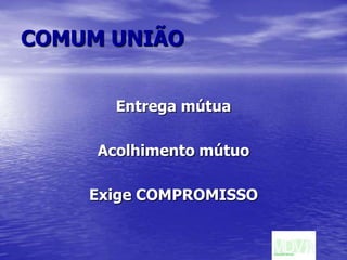 COMUM UNIÃOEntrega mútuaAcolhimento mútuoExige COMPROMISSO