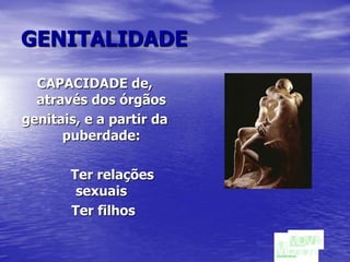GENITALIDADECAPACIDADE de, através dos órgãos genitais, e a partir da puberdade:		Ter relações sexuais	 Ter filhos