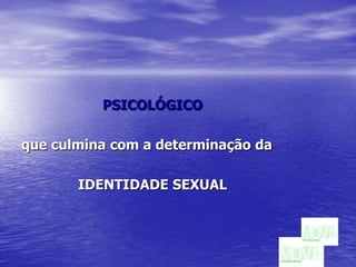 PSICOLÓGICO que culmina com a determinação da IDENTIDADE SEXUAL
