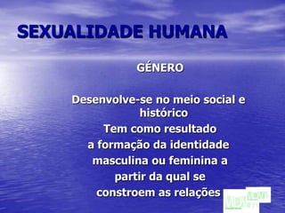 SEXUALIDADE HUMANAGÉNERODesenvolve-se no meio social e histórico Tem como resultado a formação da identidade masculina ou feminina a partir da qual se constroem as relações