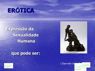 ERÓTICAExpressão da Sexualidade Humana que pode ser:L’Éternelle Idole, Rodin