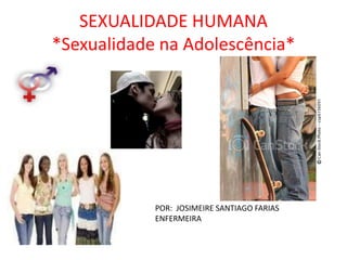SEXUALIDADE HUMANA
*Sexualidade na Adolescência*




            POR: JOSIMEIRE SANTIAGO FARIAS
            ENFERMEIRA
 