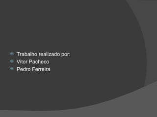 Trabalho realizado por: Vitor Pacheco Pedro Ferreira