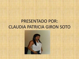 PRESENTADO POR:
CLAUDIA PATRICIA GIRON SOTO

 