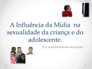 A Influência da Mídia na
sexualidade da criança e do
        adolescente.
            E o posicionamento da escola...
 
