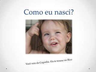 Como eu nasci?
 