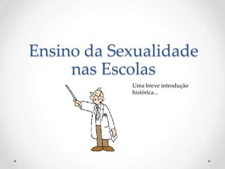 Ensino da Sexualidade
     nas Escolas
            Uma breve introdução
            histórica...
 