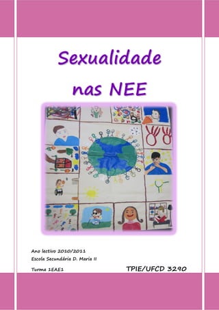 Sexualidade
                  nas NEE




Ano lectivo 2010/2011
Escola Secundária D. Maria II

Turma 1EAE1                     TPIE/UFCD 3290
 