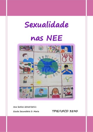 Sexualidade
                 nas NEE




Ano lectivo 2010/2011

Escola Secundária D. Maria   TPIE/UFCD 3290
 