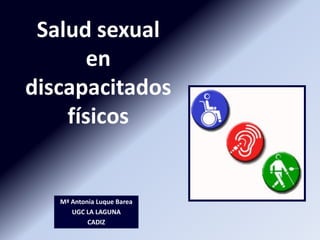 Salud sexual
      en
discapacitados
    físicos


   Mª Antonia Luque Barea
      UGC LA LAGUNA
           CADIZ
 