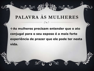 PalavraàsmulheresAs mulheresprecisamentenderque o ato conjugal para o seuesposo é a mais forte experiência de prazerqueelepodeternestavida.