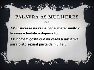 PalavraàsmulheresO insucessonacamapodeabatermuito o homem e levá-lo à depressão;O homemgostaque as vezes a iniciativapara o ato sexual parta da mulher.