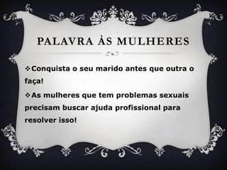 PalavraàsmulheresConquista o seumarido antes queoutra o faça!As mulheresque tem problemassexuaisprecisambuscarajudaprofissionalpara resolver isso!