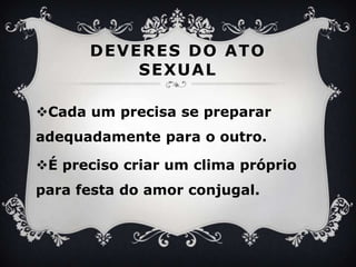DEVERES DO ATO SEXUALCada um precisa se prepararadequadamentepara o outro.É precisocriar um climapróprioparafesta do amor conjugal.