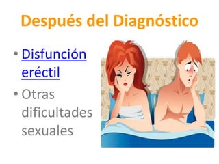 Después del Diagnóstico
• Disfunción
eréctil
• Otras
dificultades
sexuales
 