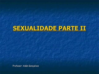 SEXUALIDADE PARTE II




Profesor: Adán Gonçalves
 