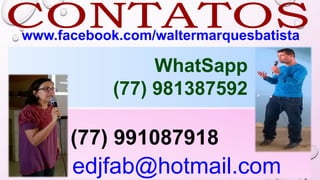 WhatSapp
(77) 981387592
edjfab@hotmail.com
(77) 991087918
www.facebook.com/waltermarquesbatista
 
